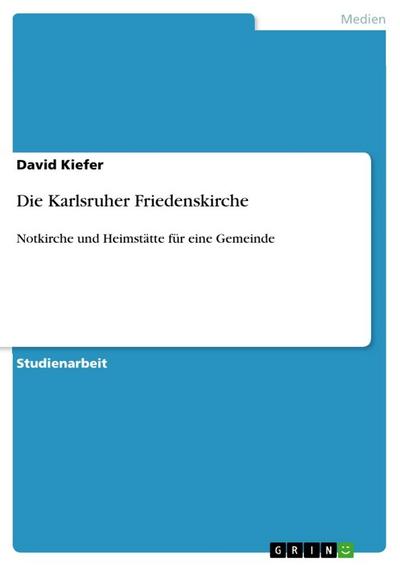 Die Karlsruher Friedenskirche : Notkirche und Heimstätte für eine Gemeinde - David Kiefer