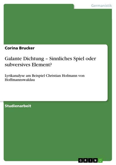 Galante Dichtung ¿ Sinnliches Spiel oder subversives Element? : Lyrikanalyse am Beispiel Christian Hofmann von Hoffmannswaldau - Corina Brucker