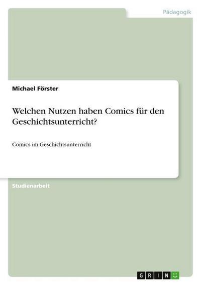 Welchen Nutzen haben Comics für den Geschichtsunterricht? : Comics im Geschichtsunterricht - Michael Förster