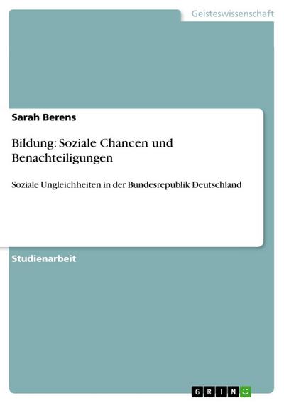 Bildung: Soziale Chancen und Benachteiligungen : Soziale Ungleichheiten in der Bundesrepublik Deutschland - Sarah Berens