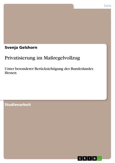Privatisierung im Maßregelvollzug : Unter besonderer Berücksichtigung des Bundeslandes Hessen - Svenja Gelshorn