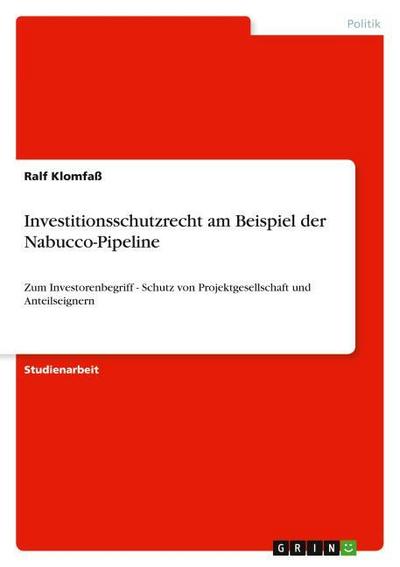 Investitionsschutzrecht am Beispiel der Nabucco-Pipeline : Zum Investorenbegriff - Schutz von Projektgesellschaft und Anteilseignern - Ralf Klomfaß