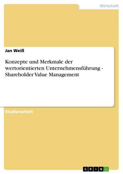 Konzepte und Merkmale der wertorientierten Unternehmensführung - Shareholder Value Management - Jan Weiß