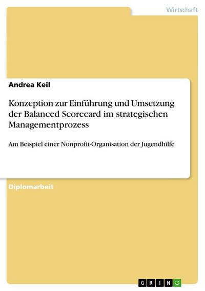Konzeption zur Einführung und Umsetzung der Balanced Scorecard im strategischen Managementprozess : Am Beispiel einer Nonprofit-Organisation der Jugendhilfe - Andrea Keil