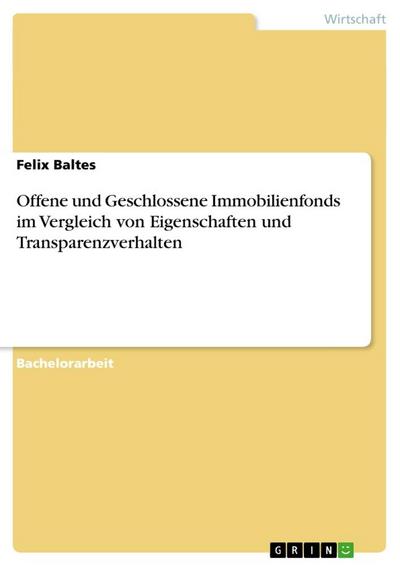 Offene und Geschlossene Immobilienfonds im Vergleich von Eigenschaften und Transparenzverhalten - Felix Baltes