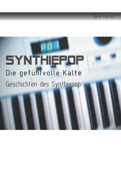 Synthiepop - Die gefühlvolle Kälte : Geschichten des Synthiepop - Dirk Horst