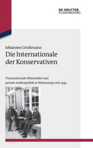 Die Internationale der Konservativen: Transnationale Elitenzirkel und Private Aubenpolitik in Westeuropa Seit 1945 (Studien Zur Internationalen . (Studien Zur Internationalen Geschichte, 35) [Hardcover ] - GroÃƒÂŸmann, Johannes