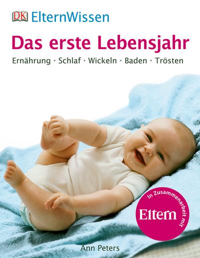 ElternWissen. Das erste Lebensjahr - Ernährung, Schlaf, Wickeln, Baden, Trösten - ElternWissen - Ann Peters