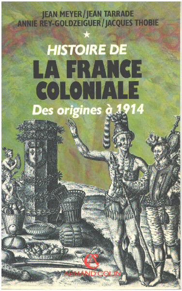 HISTOIRE DE LA FRANCE COLONIALE. Tome 1 Des origines à 1914 - Meyer Jean Rey-Goldzeiguer Annie Thobie Jacques Tarrade Jean