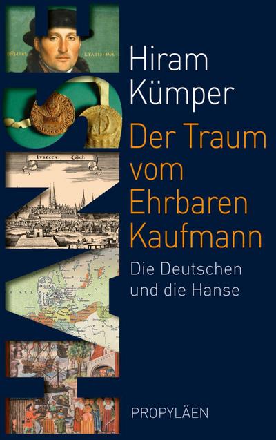 Der Traum vom Ehrbaren Kaufmann : Die Deutschen und die Hanse - Hiram Kümper