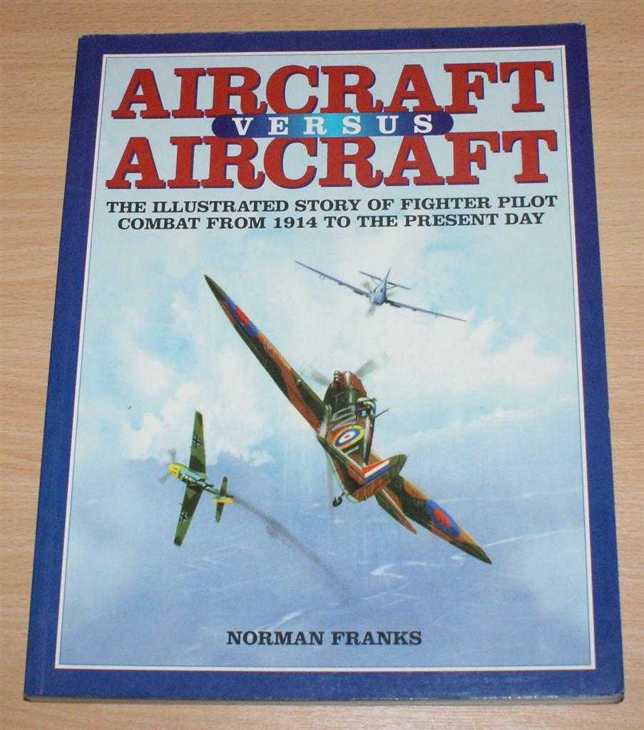 Aircraft Versus Aircraft: The Illustrated Story of Fighter Pilot Combat ...