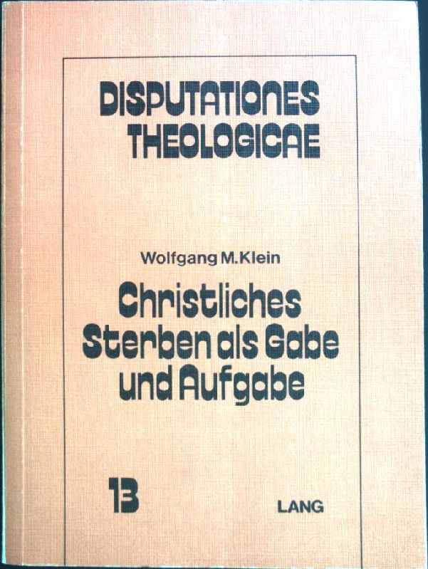 Christliches Sterben als Gabe und Aufgabe : Ansätze zu e. Theologie d. Sterbens. Disputationes theologicae ; Bd. 13 - Klein, Wolfgang M.