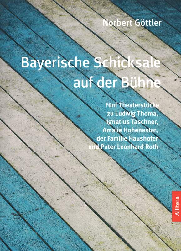 Bayerische Schicksale auf der Bühne. Fünf Theaterstücke zu Ludwig Thoma, Ignatius Taschner, Amalie Hohenester, der Familie Haushofer und Pater Leonhard Roth. - Göttler, Norbert