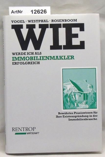 Wie werde ich als Immobilienmakler erfolgreich? Bewährtes Praxiswissen für Ihre Existenzgründung in der Immobilienbranche. - Vogel, Heinz-Wilhelm / Detlev Rosenboom / Rainer Westphal