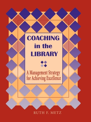 Coaching in the Library: A Management Strategy for Achieving Excellence Ruth F Metz Author