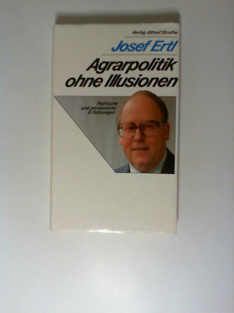 Agrarpolitik ohne Illusionen : polit. u. persönl. Erfahrungen. - Ertl, Josef