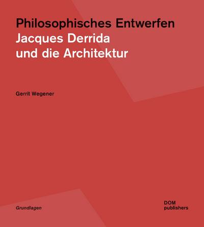 Philosophisches Entwerfen : Jacques Derrida und die Architektur - Gerrit Wegener