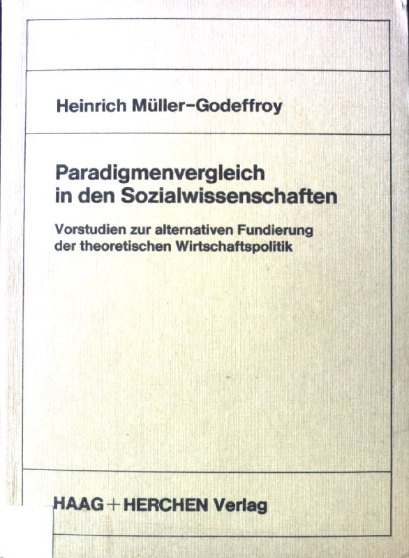 Paradigmenvergleich in den Sozialwissenschaften : Vorstudien zur alternativen Fundierung d. theoret. Wirtschaftspolitik. - Müller-Godeffroy, Heinrich