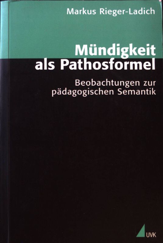 Mündigkeit als Pathosformel : Beobachtungen zur pädagogischen Semantik. - Rieger-Ladich, Markus