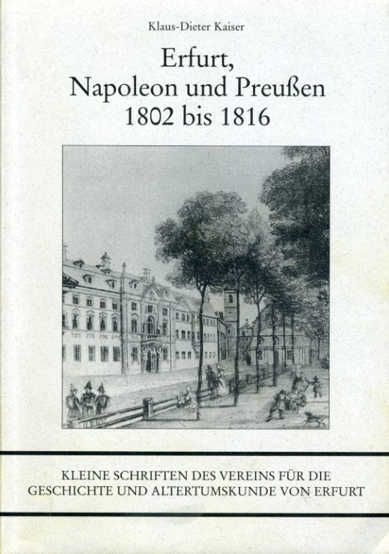 Erfurt, Napoleon und Preußen 1802 bis 1816. Kleine Schriften des Vereins für die Geschichte und Altertumskunde von Erfurt e.V. Bd. 6. - Kaiser, Klaus-Dieter