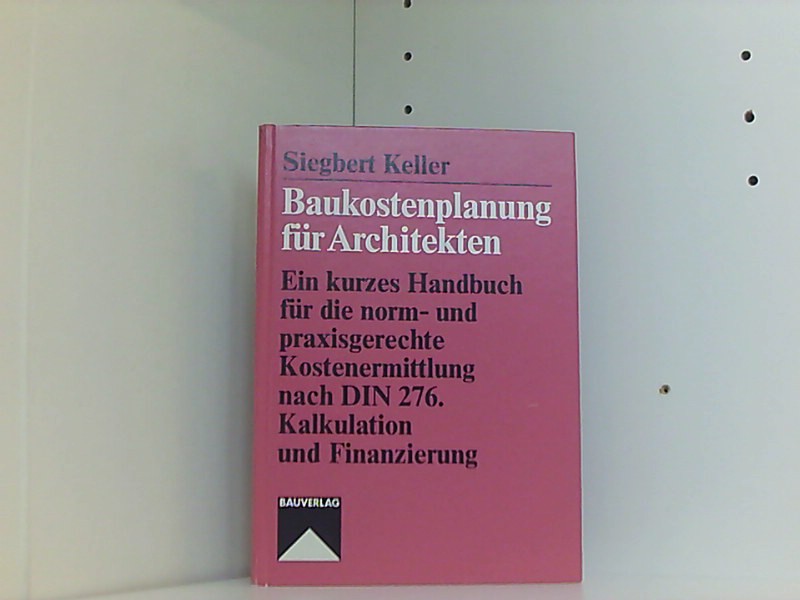 Baukostenplanung für Architekten. Ein kurzes Handbuch für die norm- u. praxisgerechte Kostenermittlung nach DIN 276 Kalkulation u. Finanzierung. - Keller, Siegbert