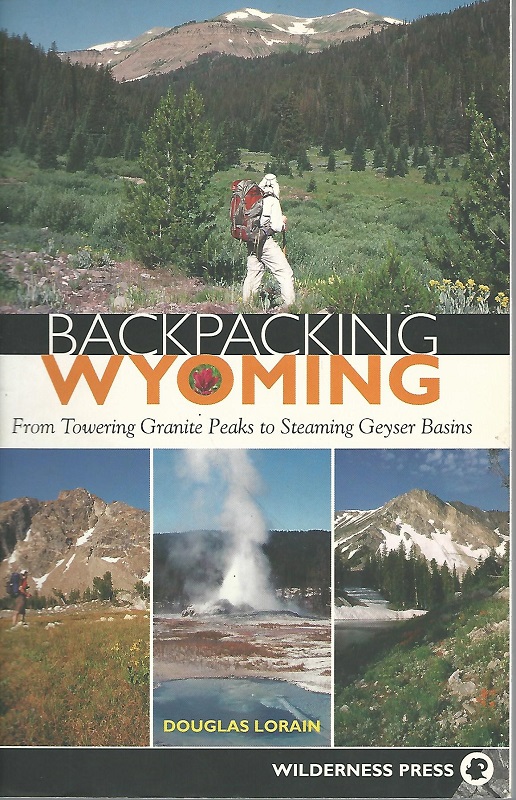 Backpacking Wyoming. From Towering Granite Peaks to Steaming Geyser Basins. - Lorain, Douglas