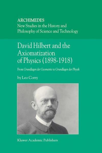 David Hilbert and the Axiomatization of Physics (1898¿1918) : From Grundlagen der Geometrie to Grundlagen der Physik - L. Corry