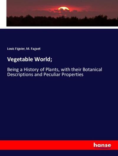 Vegetable World; : Being a History of Plants, with their Botanical Descriptions and Peculiar Properties - Louis Figuier