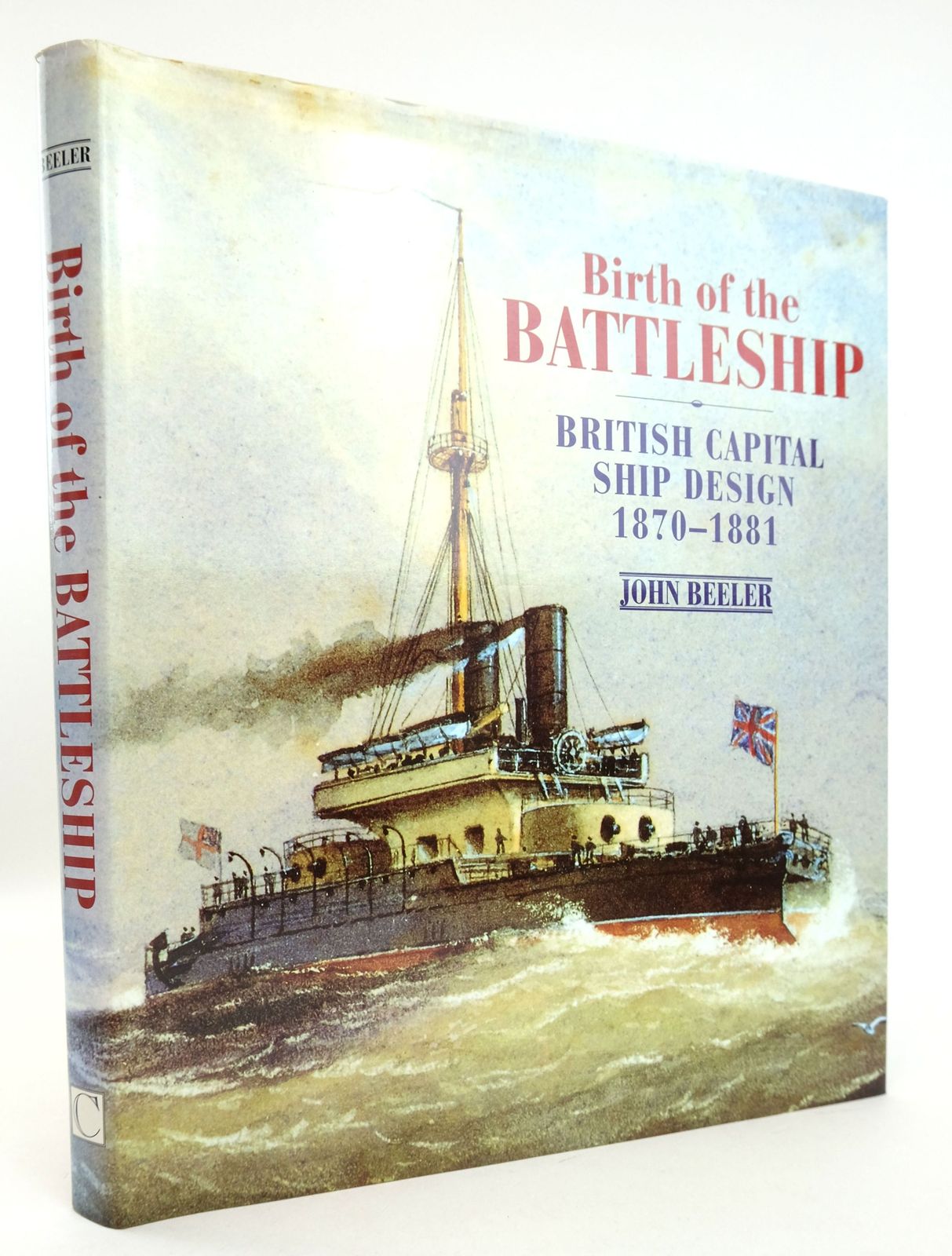 BIRTH OF THE BATTLESHIP: BRITISH CAPITAL SHIP DESIGN 1870-1881 - Beeler, John