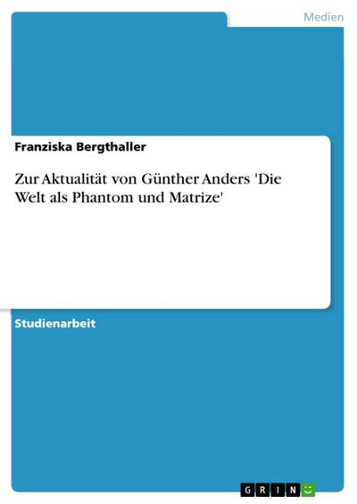 Zur Aktualität von Günther Anders 'Die Welt als Phantom und Matrize' - Franziska Bergthaller