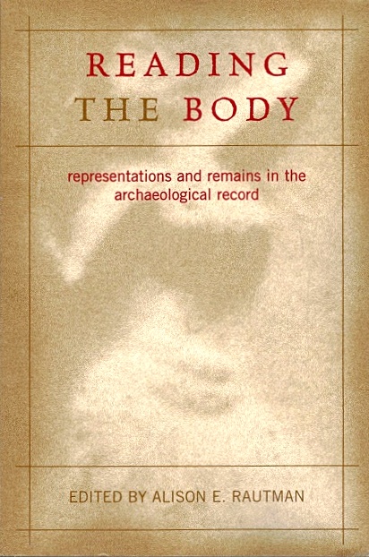 Reading the Body: Representations and Remains in the Archaeological Record - Rautman, Alison E. (Edited by)
