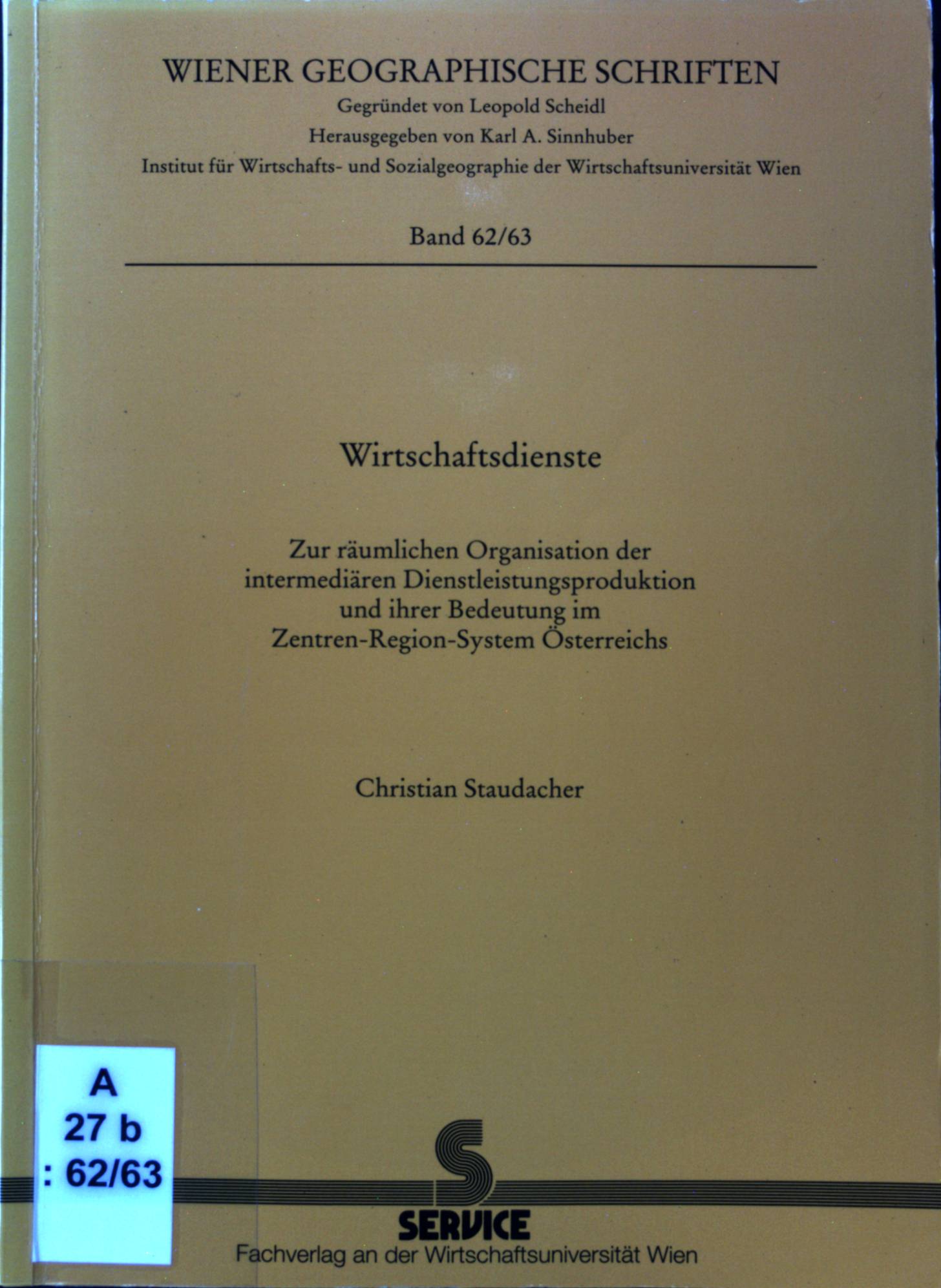 Wirtschaftsdienste : zur räumlichen Organisation der intermediären Dienstleistungsproduktion und ihrer Bedeutung im Zentren-Region-System Österreichs. Wiener geographische Schriften ; Bd. 62/63; - Staudacher, Christian