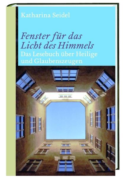 Fenster für das Licht des Himmels: Das Lesebuch über Heilige und Glaubenszeugen - Seidel, Katharina