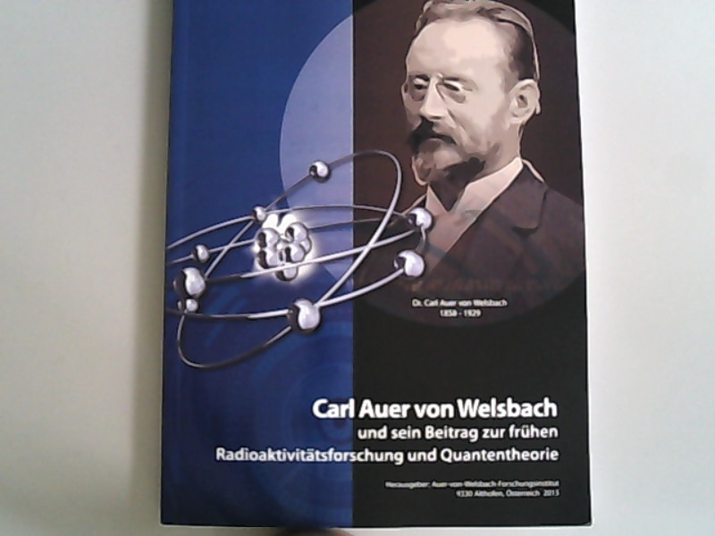 Carl Auer von Welsbach und sein Beitrag zur frühen Radioaktivitätsforschung und Quantentheorie. - Löffler, Gerd, Roland GEZA und Roland Adunka,