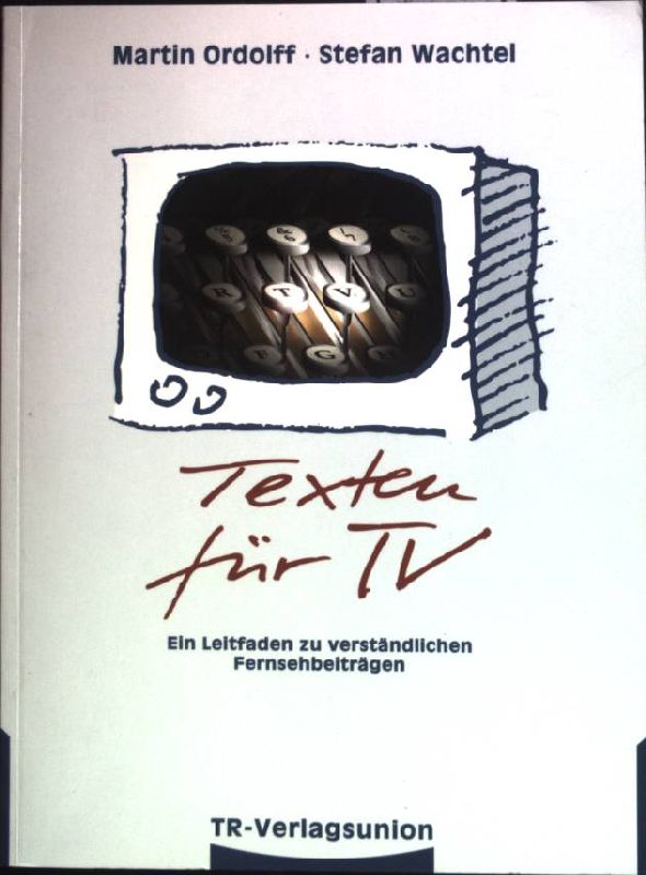 Texten für TV : Leitfaden zu verständlichen Fernsehbeiträgen. TR-Praktikum ; Bd. 10 - Ordolff, Martin und Stefan Wachtel