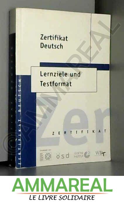 Zertifikat Deutsch. Lernziele und Testformat - Expertengruppe Europäische Sprachenzertifikate. Hrsg. in Zus.-Arb. mit d. Goethe