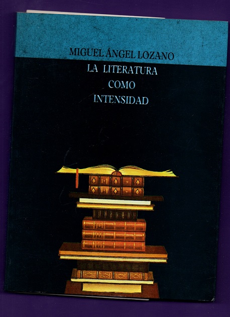 LA LITERATURA COMO INTENSIDAD : seis lecciones (Clarín, Unamuno, Azorín, Miró, Pérez de Ayala). - LOZANO MARCO, Miguel Angel [M. A. Lozano Marco]