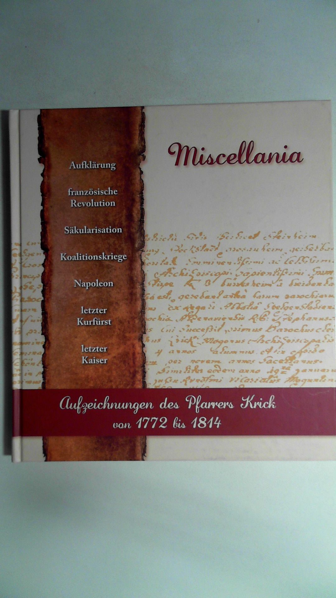 Miscellania, Aufzeichnungen des Pfarrers Franz Joseph Krick von 1772 bis 1814 - anlässlich des 30-jährigen Bestehens des Heimat- und Geschichtsvereins Alzenau e.V., - Krick, Franz Joseph