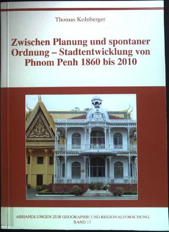 Zwischen Planung und spontaner Ordnung - Stadtentwicklung von Phnom Penh 1860 bis 2010. Abhandlungen zur Geographie und Regionalforschung ; Band 17 - Kolnberger, Thomas