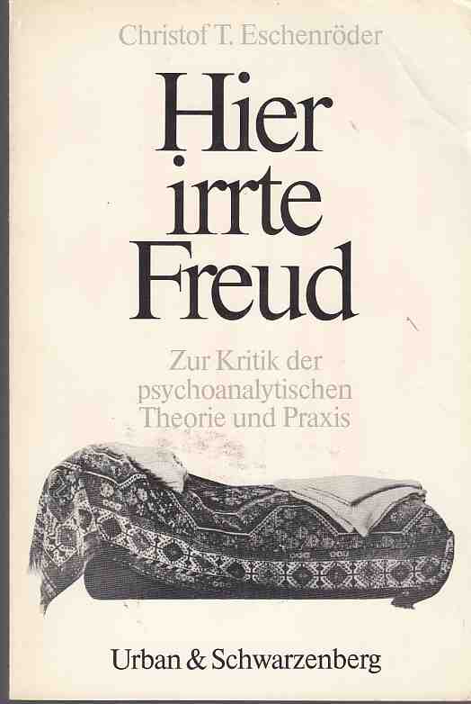 Hier irrte Freud : zur Kritik der psychoanalytischen Theorie u. Praxis. Von Christof T. Eschenröder. U-&-S-Psychologie. - Freud, Sigmund