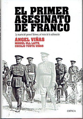 EL PRIMER ASESINATO DE FRANCO. LA MUERTE DEL GENERAL BALMES Y EL INICIO DE LA SUBLEVACIÓN - ANGEL VIÑAS/ MIGUEL ULL LAITA/ CECILIO YUSTA VIÑAS