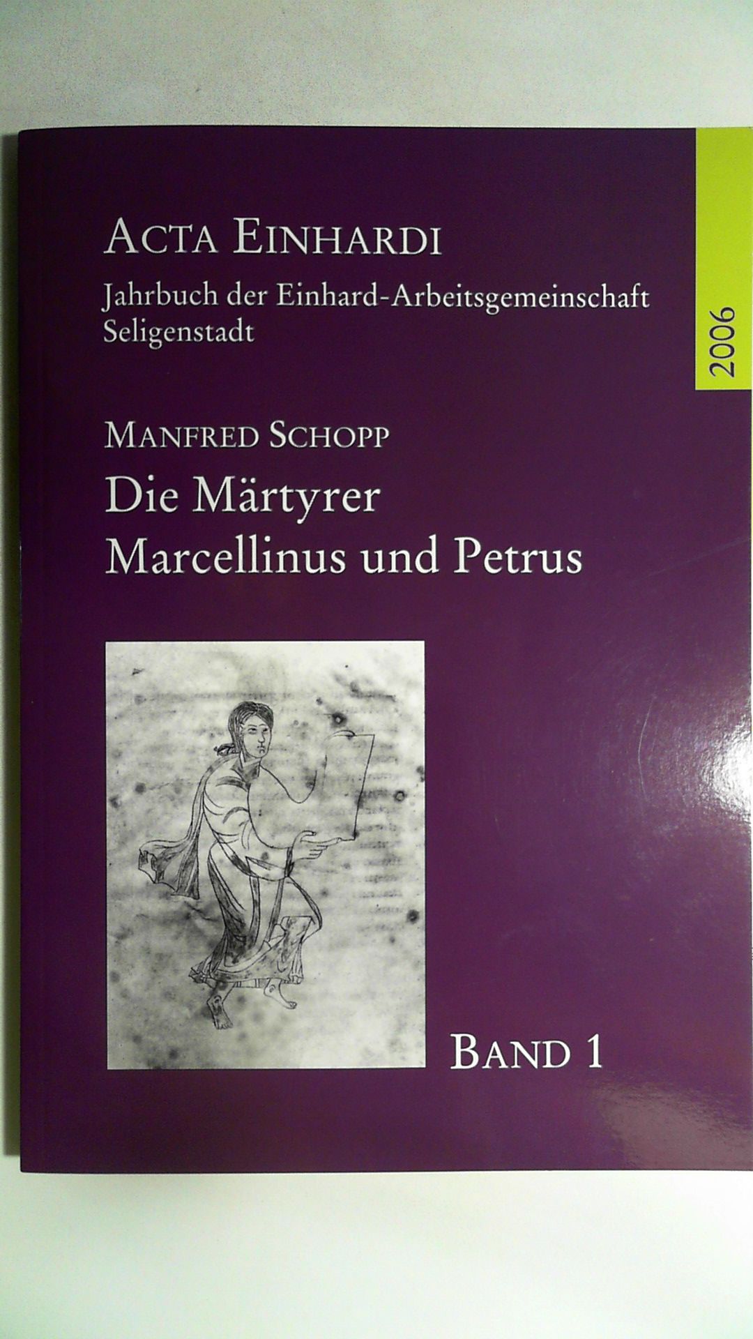 Die Märtyrer Marcellinus und Petrus. Die Geschichte ihrer Verehrung im Lichte der Acta Sanctorum. Band 1 der Acta Einhardi. Jahrbuch der Einhard-Arbeitsgemeinschaft Seligenstadt. - Schopp, Manfred.