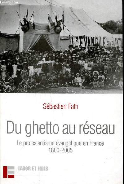 Du ghetto au réseau Le protestantisme évangélique en France 1800-2005 - Fath Sébastien