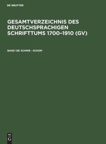 Schmie - Schom: Aus: Gesamtverzeichnis Des Deutschsprachigen Schrifttums: (Gv); 1700 - 1910, 128 (German Edition) Hardcover