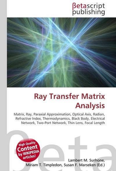 Ray Transfer Matrix Analysis : Matrix, Ray, Paraxial Approximation, Optical Axis, Radian, Refractive Index, Thermodynamics, Black Body, Electrical Network, Two-Port Network, Thin Lens, Focal Length - Surhone