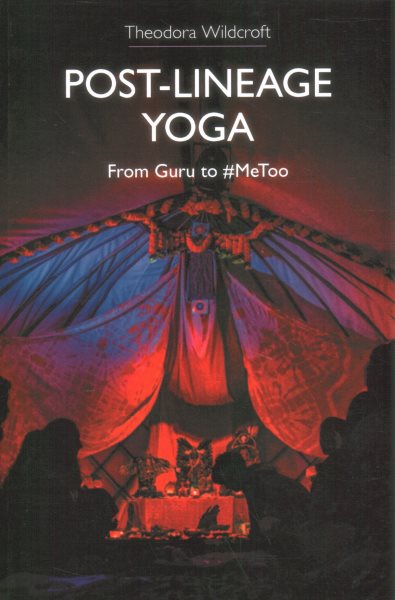 Post-lineage Yoga : From Guru to Metoo - Wildcroft, Theodora