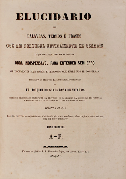 ELUCIDARIO DAS PALAVRAS, TERMOS E FRASES QUE EM PORTUGAL ANTIGAMENTE SE USARAM E QUE HOJE REGULARMENTE SE IGNORAM. - SANTA ROSA DE VITERBO. (Fr. Joaquim de)