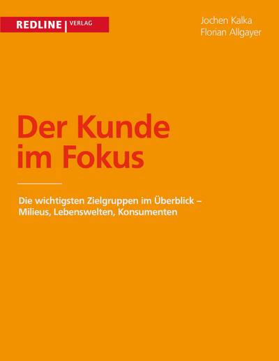 Der Kunde im Fokus : Milieus, Lebenswelten, Konsumenten - die wichtigsten Zielgruppen im Überblick - Jochen Kalka