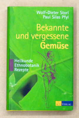 Bekannte und vergessene Gemüse. Heilkunde, Ethnobotanik, Rezepte. - Storl, Wolf-Dieter u. Paul Silas Pfyl