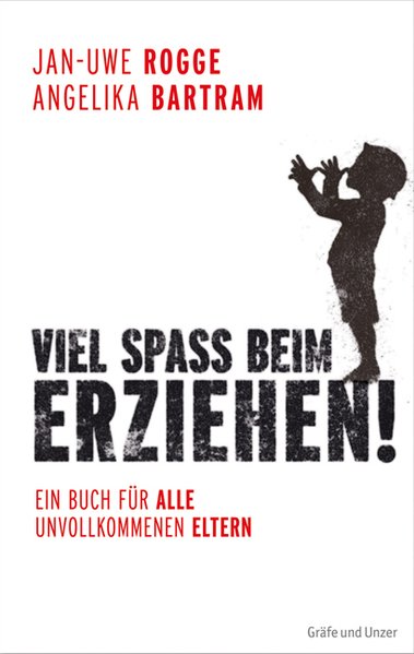 Viel Spaß beim Erziehen!: Ein Buch für alle unvollkommenen Eltern - Rogge, Jan-Uwe und Angelika Bartram